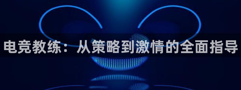 雷火电竞app官方网站：电竞教练：从策略到激情的全面指导
