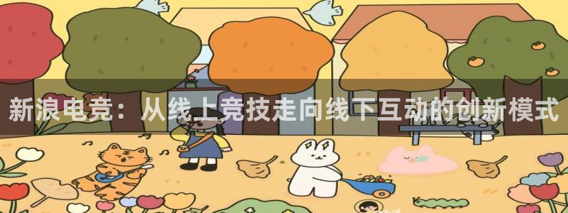 雷火电竞官网：新浪电竞：从线上竞技走向线下互动的创新模式