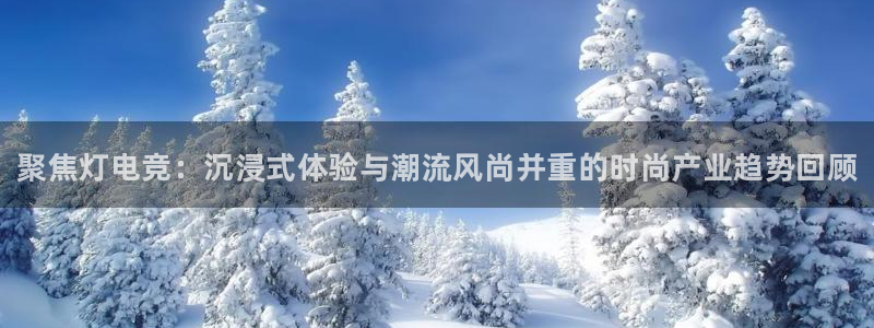 雷火电竞官网：聚焦灯电竞：沉浸式体验与潮流风尚并重的时尚产业趋势回顾
