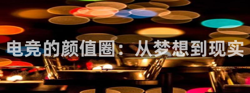tf雷火电竞网页版：电竞的颜值圈：从梦想到现实
