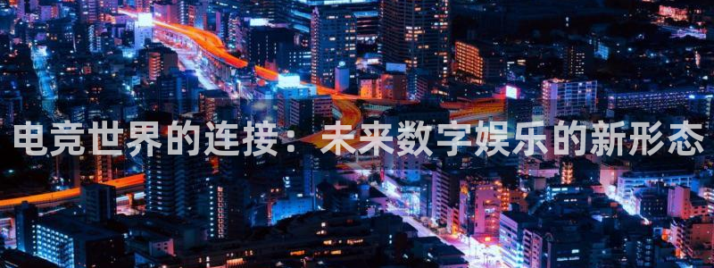 雷火电竞靠谱吗：电竞世界的连接：未来数字娱乐的新形态