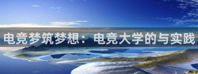 雷火电竞PC：电竞梦筑梦想：电竞大学的与实践