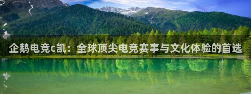 雷火电竞官网在线：企鹅电竞c凯：全球顶尖电竞赛事与文化体验的首选