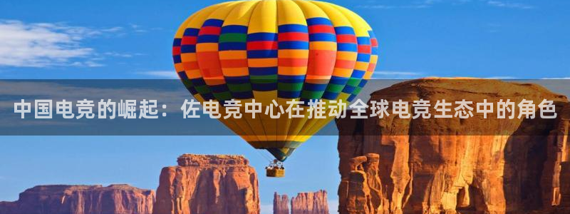 雷火电竞官网：中国电竞的崛起：佐电竞中心在推动全球电竞生态中的角色