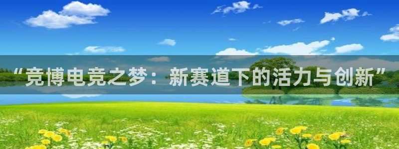 e8125雷火电竞：“竞博电竞之梦：新赛道下的活力与创新”