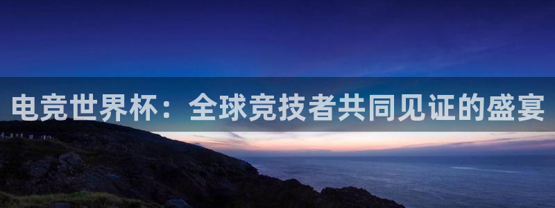 雷火电竞竞技平台官网：电竞世界杯：全球竞技者共同见证的盛宴