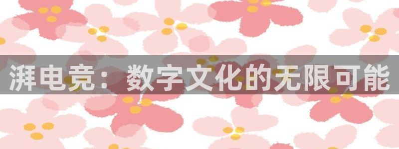 雷火电竞平台登录：湃电竞：数字文化的无限可能
