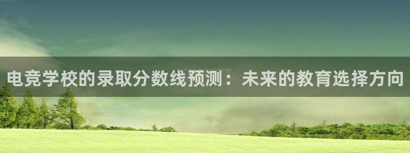 雷火电竞直播：电竞学校的录取分数线预测：未来的教育选择方向