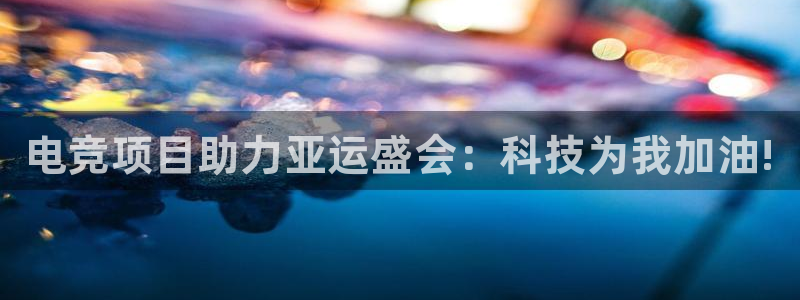 雷火电竞赛事平台：电竞项目助力亚运盛会：科技为我加油!