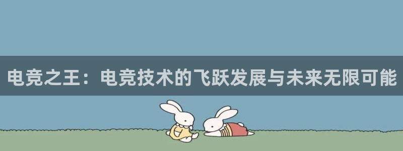 雷火电竞下载app：电竞之王：电竞技术的飞跃发展与未来无限可能