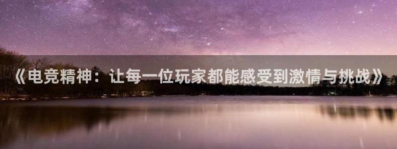 e8125雷火电竞：《电竞精神：让每一位玩家都能感受到激情与挑战》