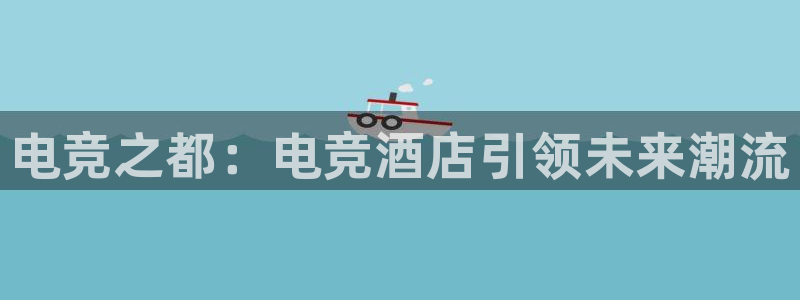 雷火电竞app最新版下载：电竞之都：电竞酒店引领未来潮流