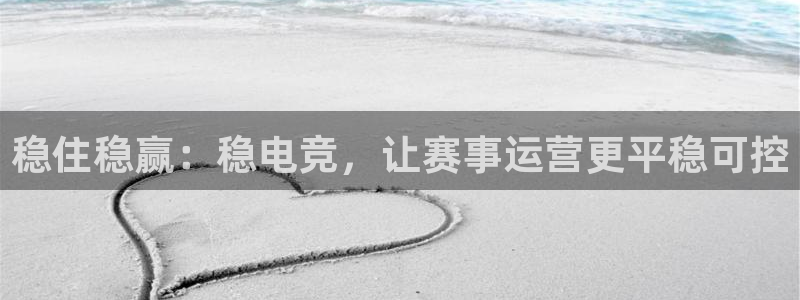 雷火电竞PC：稳住稳赢：稳电竞，让赛事运营更平稳可控